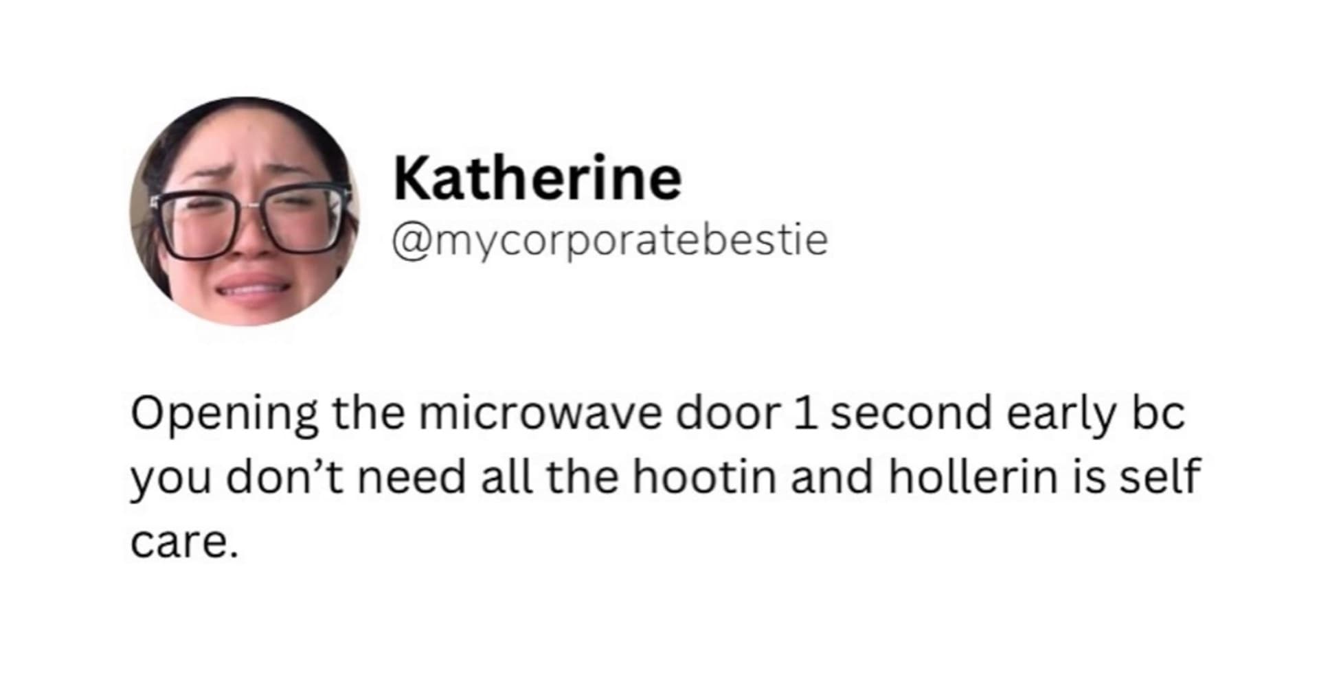 Opening the microwave door 1 second early bc you don't need all the hootin and hollerin is self care.